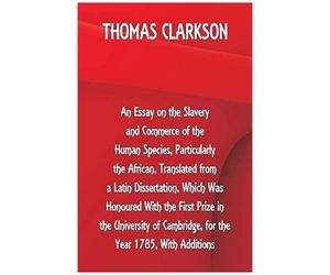 An Essay On The Slavery And Commerce Of The Human Species, Particularly The African ,Translated From A Latin Dissertation, Which Was Honoured With The First Prize In The University Of Cambridge, For T