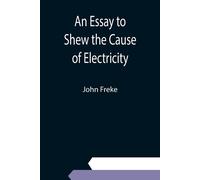 An Essay To Shew The Cause Of Electricity; And Why Some Things Are Non-Electricable. In Which Is Also Consider'd Its Influence In The Blasts On Human Bodies, In The Blights On Trees, In The Damps In M
