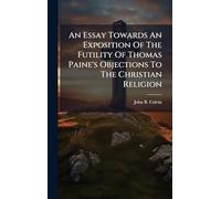 An Essay Towards An Exposition Of The Futility Of Thomas Paine's Objections To The Christian Religion
