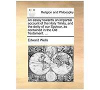 An Essay Towards An Impartial Account Of The Holy Trinity, And The Deity Of Our Saviour, As Contained In The Old Testament. ...