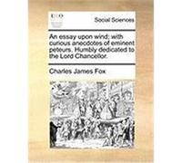 An Essay Upon Wind; With Curious Anecdotes of Eminent Peteurs. Humbly Dedicated to the Lord Chancellor. Fox, Charles James (Auteur)