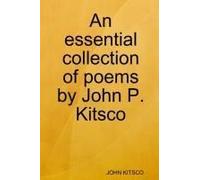 An Essential Collection Of Poems By John P. Kitsco