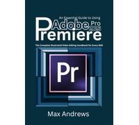 An Essential Guide to Using Adobe Premiere 2026: The Complete Illustrated Video Editing Handbook for Every Skill Level
