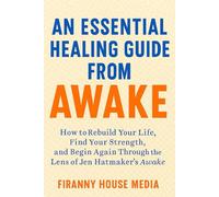 AN ESSENTIAL HEALING GUIDE FROM AWAKE: How to Rebuild Your Life, Find Your Strength, and Begin Again - Through the Lens of Jen Hatmaker’s Awake