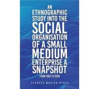 An Ethnographic Study into the Social Organisation of a Small Medium Enterprise a Snapshot from 1983 to 2009 - Frances Marian Ryder - Austin Macauley Publ Frances Marian RyderFrances Marian Ryder (Aut