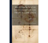 An Etymological Dictionary Of The French Language: Crowned By The French Academy