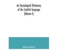 An Etymological Dictionary Of The Scottish Language (Volume I)