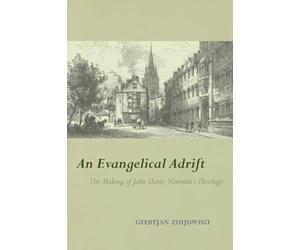 An Evangelical Adrift: The Making of John Henry Newman’s Theology