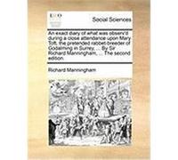 An Exact Diary of What Was Observ'd During a Close Attendance Upon Mary Toft, the Pretended Rabbet-Breeder of Godalming in Surrey, ... by Sir Richard Manningham, Richard (Auteur)