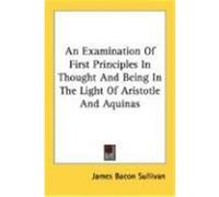 An Examination of First Principles in Thought and Being in the Light of Aristotle and Aquinas Sullivan, James Bacon (Auteur)