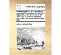 An Examination of Mr. Warburton's Account of the Conduct of the Antient Legislators, ... the Theocracy of the Jews, and of Sir Isaac Newton's Chronol Sykes, Arthur Ashley (Auteur)