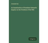 An Examination of President Edward's Inquiry on the Freedom of the Will