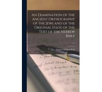 An Examination Of The Ancient Orthography Of The Jews And Of The Original State Of The Text Of The Hebrew Bible; V.1