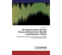 An Examination Of The Chance Elements In Witold Lutoslawski's Music: With Particular Attention To Its Function As A Model For Compositional Practice