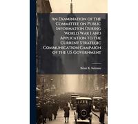 An Examination of the Committee on Public Information During World War I and Application to the Current Strategic Communication Campaign of the US Government