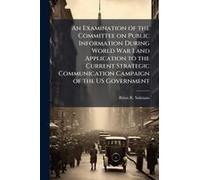 An Examination Of The Committee On Public Information During World War I And Application To The Current Strategic Communication Campaign Of The Us Government