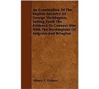 An Examination of the English Ancestry of George Washington, Setting Forth the Evidence to Connect Him with the Washingtons of Sulgrave and Brington Waters, Henry F. (Auteur)