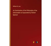 An Examination of the Philosophy of the Unknowable as Expounded by Herbert Spencer