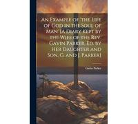An Example of 'the Life of God in the Soul of Man' [A Diary Kept by the Wife of the Rev. Gavin Parker, Ed. by Her Daughter and Son, G. and J. Parker]