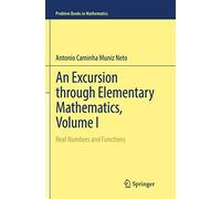 An Excursion through Elementary Mathematics, Volume I: Real Numbers and Functions