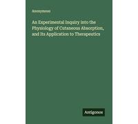 An Experimental Inquiry into the Physiology of Cutaneous Absorption, and Its Application to Therapeutics