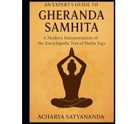 An Expert’s Guide to Gheranda Samhita: A Modern Interpretation of the Encyclopedic Text of Hatha Yoga