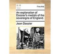 An Explanation of Dassier's Medals of the Sovereigns of England. Dassier, Jean (Auteur)