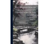 An Explanation Of The Elementary Characters Of The Chinese: With An Analysis Of Their Ancient Symbols And Hieroglyphics