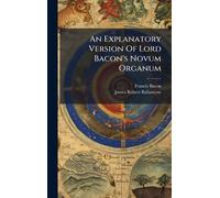 An Explanatory Version Of Lord Bacon's Novum Organum
