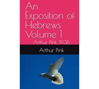 An Exposition of Hebrews Volume 1 : Arthur Pink, 1938