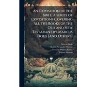 An Exposition Of The Bible, A Series Of Expositions Covering All The Books Of The Old And New Testament By Marcus Dods [And Others]