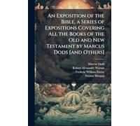 An Exposition of the Bible, a Series of Expositions Covering All the Books of the Old and New Testament by Marcus Dods [and Others]