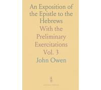 An Exposition of the Epistle to the Hebrews: With the Preliminary Exercitations