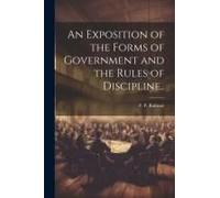 An Exposition Of The Forms Of Government And The Rules Of Discipline..