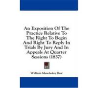 An Exposition of the Practice Relative to the Right to Begin and Right to Reply in Trials by Jury and in Appeals at Quarter Sessions (1837) Best, William Mawdesley (Auteur)