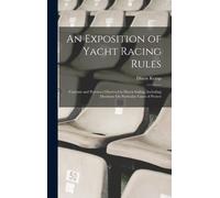 An Exposition Of Yacht Racing Rules: Customs And Practices Observed In Match Sailing. Including Decisions On Particular Cases Of Protest