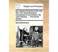 An Extract of the Life of the Late REV. Mr. David Brainerd, Missionary to the Indians. by John Wesley, ... the Fourth Edition. Brainerd, David (Auteur)