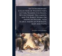 An Extraordinary Collection Of Washington's Letters, Washington Relics, Revolutionary Documents, And The Rarest Works On American History, Also Scarce American Portraits, Maps And Views