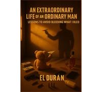 AN EXTRAORDINARY LIFE OF AN ORDINARY MAN: LESSONS TO AVOID BLEEDING WHAT I BLED