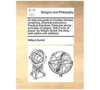 An Help And Guide To Christian Families: Containing, Doctrinal Instructions, Practical Directions, Particular Advice: Principles Of Religion, With Fo