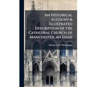 An Historical Account & Illustrated Description of the Cathedral Church of Manchester, an Essay