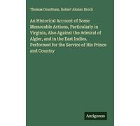 An Historical Account of Some Memorable Actions, Particularly in Virginia, Also Against the Admiral of Algier, and in the East Indies. Performed for the Service of His Prince and Country