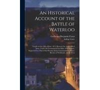 An Historical Account Of The Battle Of Waterloo: Fought On The 18th Of June, 1815, Between The Anglo-Allied Army, Under The Command Of The Duke Of Wel