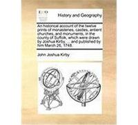 An Historical Account of the Twelve Prints of Monasteries, Castles, Antient Churches, and Monuments, in the County of Suffolk, Which Were Drawn by Jo Kirby, John Joshua (Auteur)