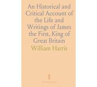 An Historical and Critical Account of the Life and Writings of James the First, King of Great Britain