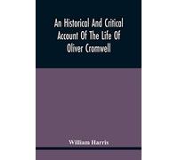 An Historical And Critical Account Of The Life Of Oliver Cromwell, Lord Protector Of The Commonwealth Of England, Scotland, And Ireland