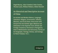 An Historical and Descriptive Account of China: Its Ancient and Modern History, Language, Literature, Religion, Government, Industry, Manners, and ... and Zoology. In Three Volumes. Vol. I.