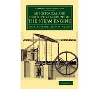 An Historical And Descriptive Account Of The Steam Engine: Comprising A General View Of The Various Modes Of Employing Elastic Vapour As A Prime Mover ... (Cambridge Library Collection - Technology) (