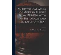 An Historical Atlas Of Modern Europe From 1789-1914, With An Historical And Explanatory Text
