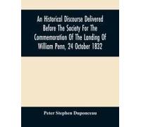 An Historical Discourse Delivered Before The Society For The Commemoration Of The Landing Of William Penn, 24 October 1832